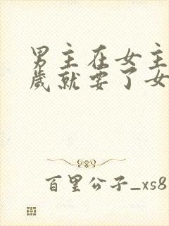 男主在女主十四岁就要了女主