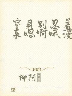 宝贝别忍着喷出来嗯啊哦漫画