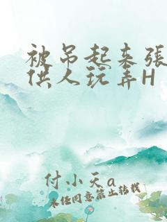 被吊起来张开腿供人玩弄H