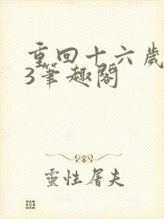 重回十六岁1v3笔趣阁