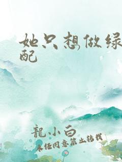 她只想做绿茶女配