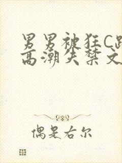 男男被狂C躁到高潮失禁文章微博