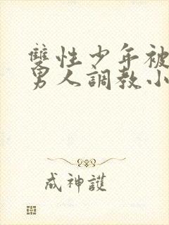 双性少年被三个男人调教小说