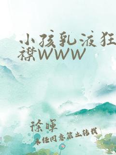 小孩乳液狂飙开襟WWW