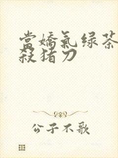 当娇气绿茶拎起杀猪刀