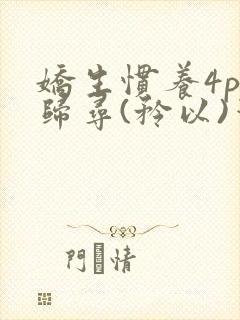 娇生惯养4ph归寻(矜以)笔趣阁
