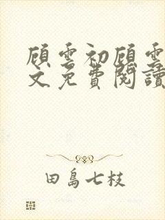 顾云初顾云书全文免费阅读最新章节