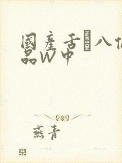 国产舌乚八伦偷品W中