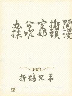 办公室撕开奶罩揉吮奶头漫画