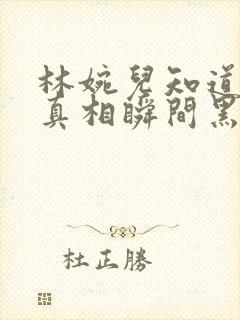 林婉儿知道林珙真相瞬间黑化