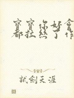 宝宝你好会夹啊都拉丝了作文