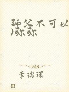 师父不可以(限)弥弥