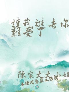 让我进去你就不难受了