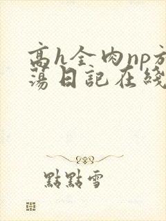 高h全肉np放荡日记在线观看
