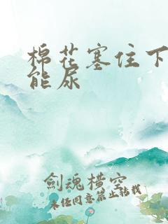 棉花塞住下面不能尿