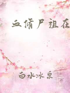 血修尸祖在现代