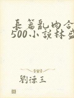 长篇乱肉合集乱500小说林盛