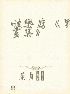 啵乐腐 《 野画集》