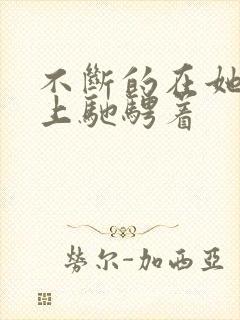 不断的在她的身上驰骋着