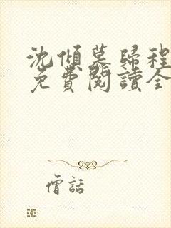 沈倾慕归程小说免费阅读全文