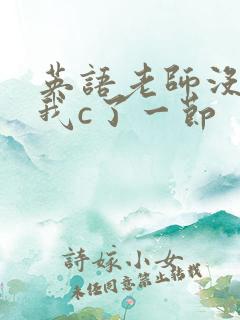 英语老师没戴让我c了一节