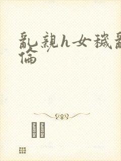 乱亲h女秽乱常伦