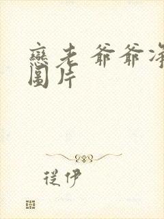 恋老 爷爷净身图片