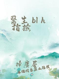 医生 bl h 指检