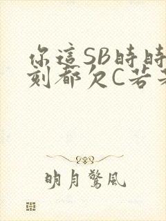 你这SB时时刻刻都欠C若若