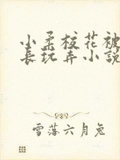 小柔校花被老校长玩弄小说