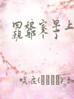 回娘家早上和父亲那个了