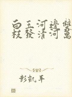 白玉河边双插柳枝发清河万万家