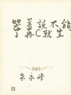 哭着说不能再C了再C就生了