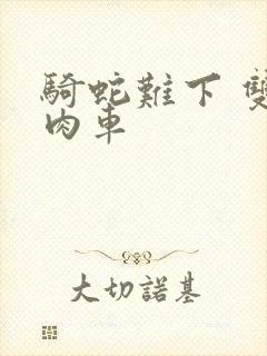 骑蛇难下 双 肉车