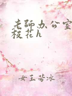 老师办公室狂肉校花h