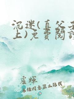 沉迷(真父子年上)免费阅读