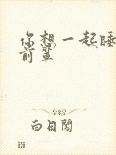 你想一起睡对吧前辈