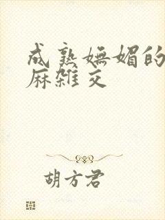 成熟妩媚的浪麻麻杂交