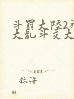 斗罗大陆2神界大乱斗交大TXT