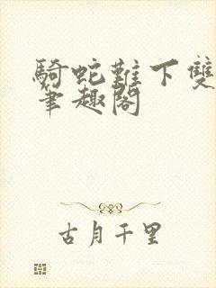 骑蛇难下双金银笔趣阁