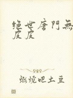 绝世唐门无弹窗皮皮