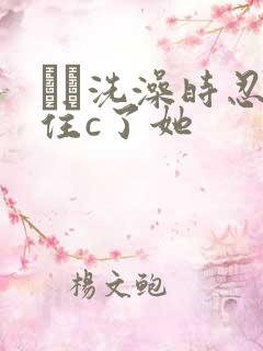 妺妺洗澡时忍不住c了她