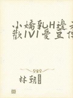 小娇乳H边走边欢1V1爱豆传媒