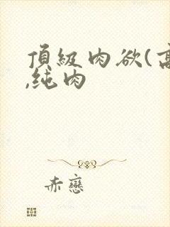 顶级肉欲(高h,纯肉