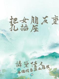 把女朋友变成三孔插座