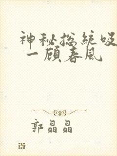 神秘总统吸够没 一顾春风
