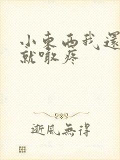 小东西我还没动就喊疼