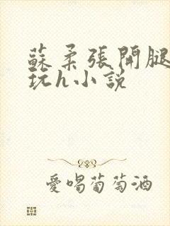 苏柔张开腿任人玩h小说