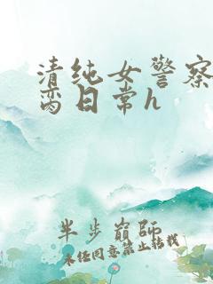 清纯女警察的被脔日常h