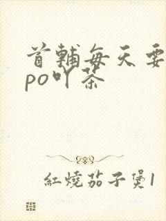 首辅每天要不够po吖茶